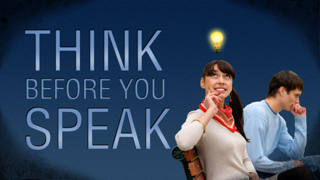 Think before you speak. Think and speak.